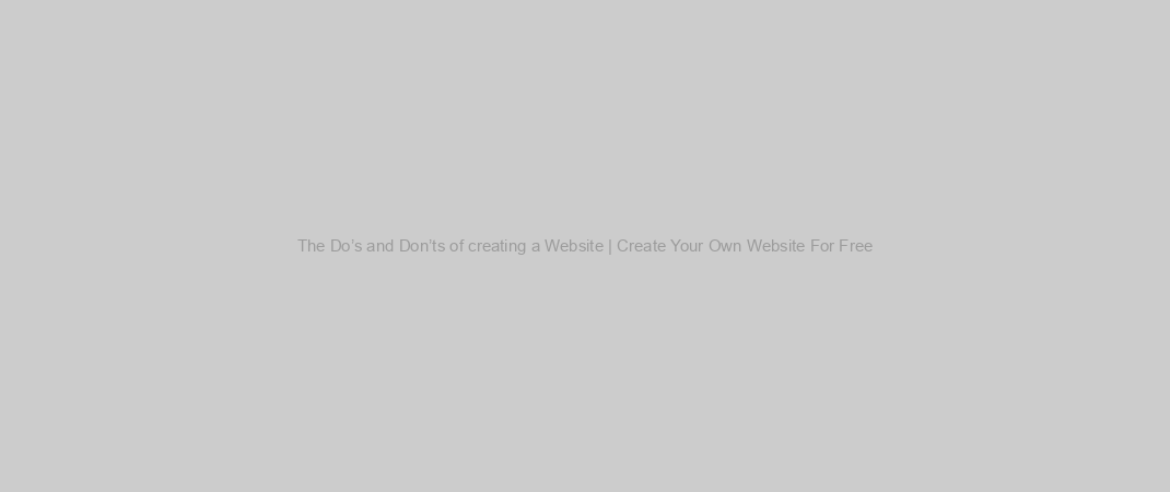 The Do’s and Don’ts of creating a Website | Create Your Own Website For Free